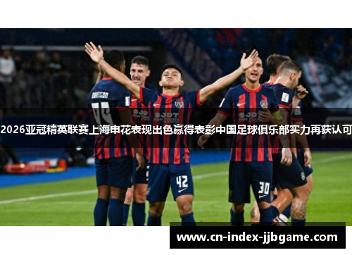 2026亚冠精英联赛上海申花表现出色赢得表彰中国足球俱乐部实力再获认可