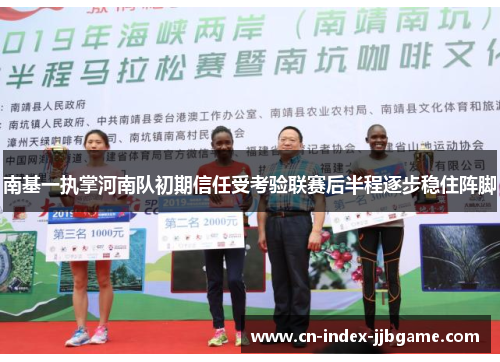 南基一执掌河南队初期信任受考验联赛后半程逐步稳住阵脚